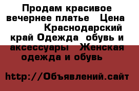 Продам красивое вечернее платье › Цена ­ 3 000 - Краснодарский край Одежда, обувь и аксессуары » Женская одежда и обувь   